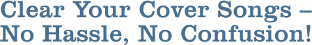 CLEAR YOUR COVER SONGS – NO HASSLE, NO CONFUSION! CLEAR YOUR COVER SONGS – NO HASSLE, NO CONFUSION!
