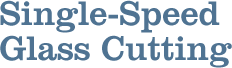 Single-Speed Glass Cutting Single-Speed Glass Cutting