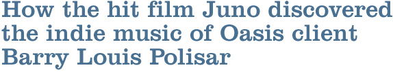 How the hit film Juno discovered the Indie music of Oasis client Barry Louis Polisar