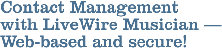 Contact Management with LiveWire Musician–Web-based and secure! Contact Management with LiveWire Musician–Web-based and secure!